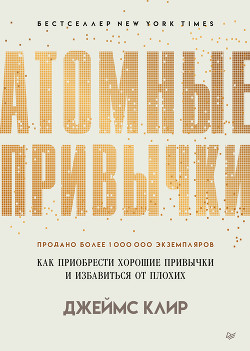 Читать книгу Атомные привычки. Как приобрести хорошие привычки и избавиться от плохих, автор Клир Джеймс Атомные привычки. Как приобрести хорошие привычки и избавиться от плохих - Клир Джеймс
