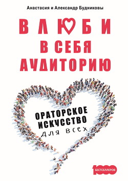 Влюби в себя аудиторию. Ораторское искусство для всех - Будникова Анастасия