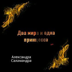 Два мира и одна принцесса. Меж двух миров. - Шелепкова Александра "Саламандра Александра"