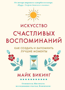 Искусство счастливых воспоминаний. Как создать и запомнить лучшие моменты - Викинг Майк