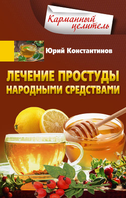 Лечение простуды народными средствами - Константинов Юрий
