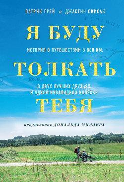 Читать книгу Я буду толкать тебя. История о путешествии в 800 км, о двух лучших друзьях и одной инвалидной коляск, автор Грей Патрик Я буду толкать тебя. История о путешествии в 800 км, о двух лучших друзьях и одной инвалидной коляск - Грей Патрик