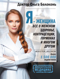 Я – женщина. Все о женском здоровье, контрацепции, гормонах и многом другом - Белоконь Ольга Александровна