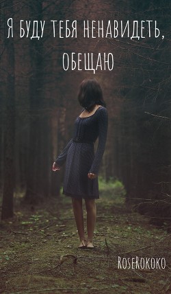Читать книгу Я буду тебя ненавидеть, обещаю (СИ), автор "RoseRokoko" Я буду тебя ненавидеть, обещаю (СИ) - "RoseRokoko"