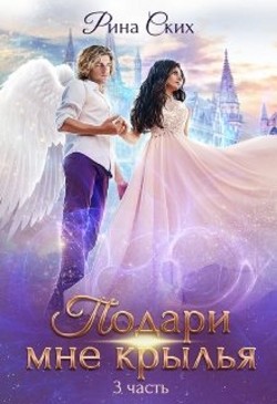 Подари мне крылья. 3 часть (СИ) - Ских Рина