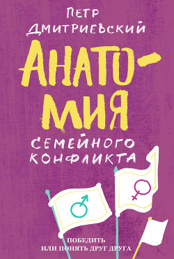 Читать книгу Анатомия семейного конфликта. Победить или понять друг друга, автор Дмитриевский Петр Анатомия семейного конфликта. Победить или понять друг друга - Дмитриевский Петр