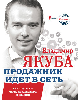 Продажник идет в сеть. Как продавать через мессенджеры и соцсети - Якуба Владимир