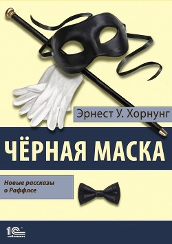 Читать книгу Черная маска. Избранные рассказы о Раффлсе, автор Хорнунг Эрнест Уильям Черная маска. Избранные рассказы о Раффлсе - Хорнунг Эрнест Уильям
