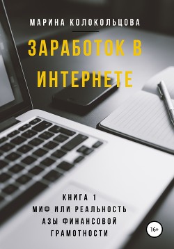 Заработок в интернете. Книга 1. Миф или реальность. Азы финансовой грамотности - Колокольцова Марина