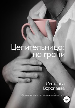 Читать книгу Целительница: на грани (СИ), автор Воропаева Светлана Целительница: на грани (СИ) - Воропаева Светлана