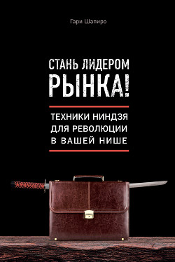 Стань лидером рынка! Техники ниндзя для революции в вашей нише - Шапиро Гари