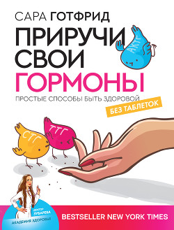 Читать книгу Приручи свои гормоны: простые способы быть здоровой, автор Готфрид Сара Приручи свои гормоны: простые способы быть здоровой - Готфрид Сара