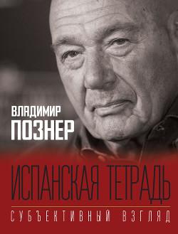 Читать книгу Испанская тетрадь. Субъективный взгляд, автор Познер Владимир Владимирович Испанская тетрадь. Субъективный взгляд - Познер Владимир Владимирович
