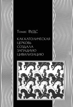 Читать книгу Как Католическая церковь создала западную цивилизацию, автор Вудс Томас Как Католическая церковь создала западную цивилизацию - Вудс Томас