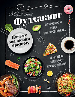 Фудхакинг. Почему мы любим вредное, смеемся над полезным, а едим искусственное - Гичев Юрий Петрович
