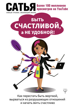 Быть счастливой, а не удобной! Как перестать быть жертвой, вырваться из разрушающих отношений и нача - Дас Сатья