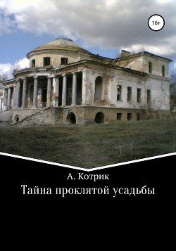 Тайна проклятой усадьбы - Котрик Артемий Котриэльевич