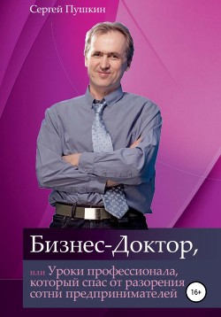 Бизнес-Доктор, или Уроки профессионала, который спас от разорения сотни предпринимателей - Пушкин Сергей