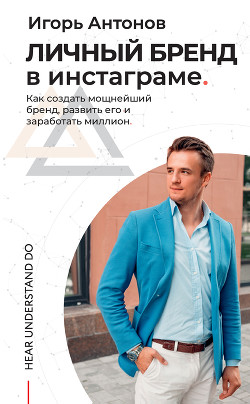 Личный бренд в Инстаграме. Как создать мощнейший бренд, развить его и заработать миллион - Антонов Игорь Викторович