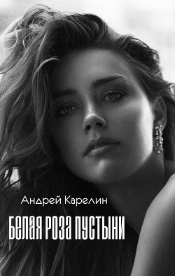 Белая роза пустыни (СИ) - Карелин Андрей Дмитриевич