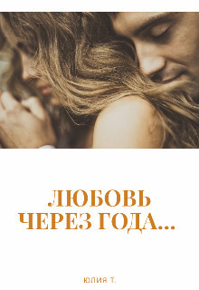 Читать книгу Любовь через года... (СИ), автор Т. Юлия Любовь через года... (СИ) - Т. Юлия