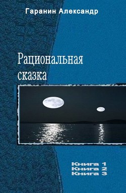 Читать книгу Рациональная сказка. Трилогия (СИ), автор Гаранин Александр Николаевич Рациональная сказка. Трилогия (СИ) - Гаранин Александр Николаевич