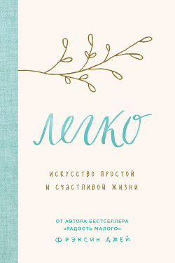 Легко. Искусство простой и счастливой жизни - Джей Фрэнсин