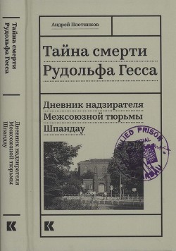 Тайна смерти Рудольфа Гесса (Дневник надзирателя Межсоюзной тюрьмы Шпандау) - Плотников Андрей Николаевич