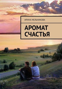 Аромат счастья (СИ) - Мельникова Ирина Александровна
