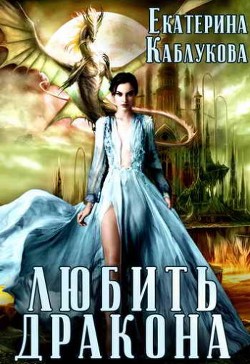 Любить дракона (СИ) - Каблукова Екатерина