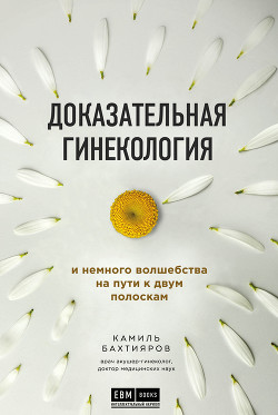 Читать книгу Доказательная гинекология и немного волшебства на пути к двум полоскам, автор Бахтияров Камиль Доказательная гинекология и немного волшебства на пути к двум полоскам - Бахтияров Камиль