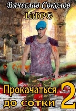 Прокачаться до сотки 2 (СИ) - Соколов Вячеслав Иванович