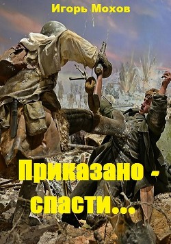 Читать книгу Приказано - спасти... (СИ), автор Мохов Игорь Приказано - спасти... (СИ) - Мохов Игорь