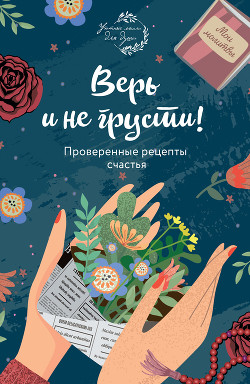 Читать книгу Верь и не грусти. Проверенные рецепты счастья, автор Носкова Елена Верь и не грусти. Проверенные рецепты счастья - Носкова Елена