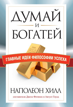 Думай и богатей. Главные идеи философии успеха - Хилл Наполеон