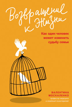 Читать книгу Возвращение к жизни. Как один человек может изменить судьбу семьи, автор Москаленко Валентина Дмитриевна Возвращение к жизни. Как один человек может изменить судьбу семьи - Москаленко Валентина Дмитриевна