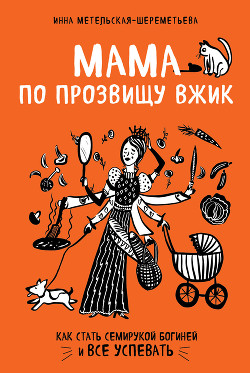 Мама по прозвищу Вжик. Как стать семирукой богиней и все успевать - Метельская-Шереметьева Инна