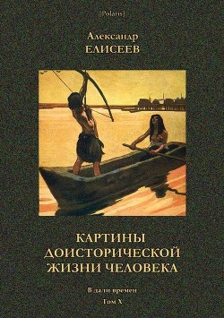 Картины доисторической жизни человека (В дали времен. Том Х) - Елисеев Александр Владимирович