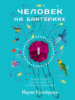 Читать книгу Человек на бактериях. Как получать силу и энергию из своего кишечника, автор Коссобудзка Маргит Человек на бактериях. Как получать силу и энергию из своего кишечника - Коссобудзка Маргит