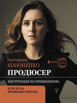 Читать книгу Продюсер. Инструкция по применению, или Куда приводят мечты, автор Кононенко Екатерина Продюсер. Инструкция по применению, или Куда приводят мечты - Кононенко Екатерина