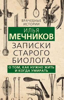 Записки старого биолога. О том, как нужно жить и когда умирать - Мечников Илья Ильич