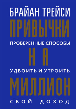 Читать книгу Привычки на миллион. Проверенные способы удвоить и утроить свой доход, автор Трейси Брайан Привычки на миллион. Проверенные способы удвоить и утроить свой доход - Трейси Брайан