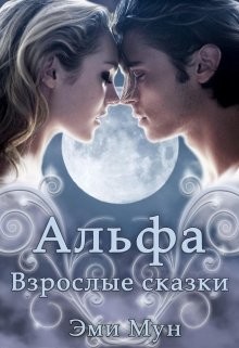 Альфа. Взрослые сказки (СИ) - Мун Эми