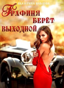 Графиня берет выходной (СИ) - Павлова Екатерина