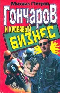 Читать книгу Гончаров и кровавый бизнес, автор Петров Михаил Гончаров и кровавый бизнес - Петров Михаил