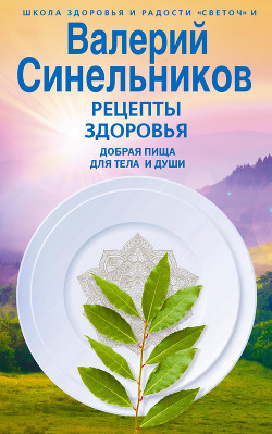 Рецепты здоровья. Добрая пища для тела и души - Синельников Валерий