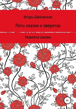 Пять сказок о зверятах - Шиповских Игорь