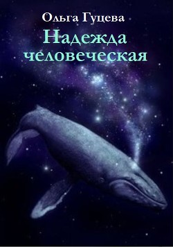 Читать книгу Надежда человеческая (СИ), автор Гуцева Ольга Надежда человеческая (СИ) - Гуцева Ольга
