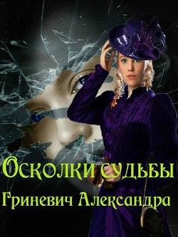 Осколки судьбы (СИ) - Гриневич Александра