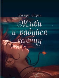 Живи и радуйся солнцу (СИ) - Кориц Валери